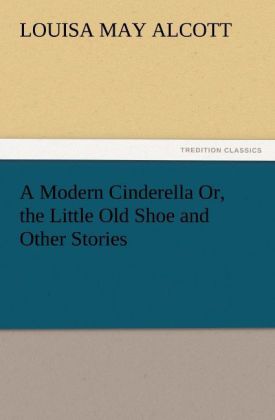 A Modern Cinderella Or the Little Old Shoe and Other Stories