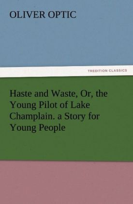Haste and Waste Or the Young Pilot of Lake Champlain. a Story for Young People