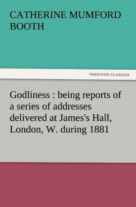 Godliness : being reports of a series of addresses delivered at James's Hall London W. during 1881
