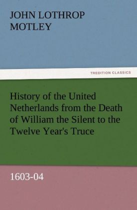 History of the United Netherlands from the Death of William the Silent to the Twelve Year's Truce 1603-04