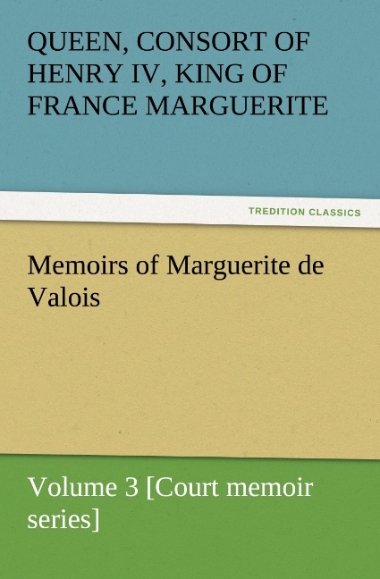 Memoirs of Marguerite de Valois - Volume 3 [Court memoir series]