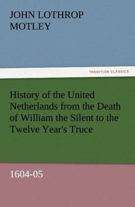 History of the United Netherlands from the Death of William the Silent to the Twelve Year's Truce 1604-05