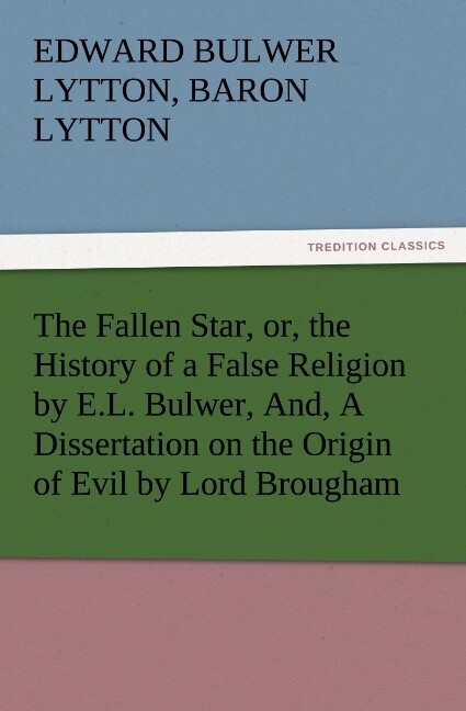 The Fallen Star or the History of a False Religion by E.L. Bulwer And A Dissertation on the Origin of Evil by Lord Brougham