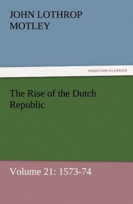 The Rise of the Dutch Republic - Volume 21: 1573-74