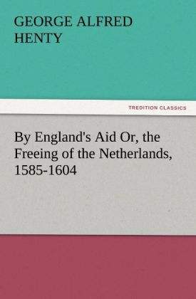 By England's Aid Or the Freeing of the Netherlands 1585-1604