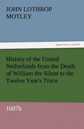 History of the United Netherlands from the Death of William the Silent to the Twelve Year's Truce 1607b
