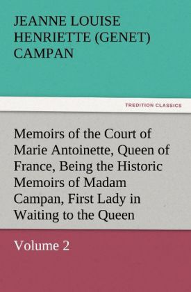 Memoirs of the Court of Marie Antoinette Queen of France Volume 2 Being the Historic Memoirs of Madam Campan First Lady in Waiting to the Queen