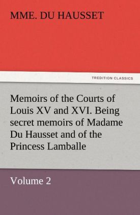 Memoirs of the Courts of Louis XV and XVI. Being secret memoirs of Madame Du Hausset lady's maid to Madame de Pompadour and of the Princess Lamballe - Volume 2