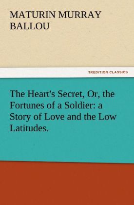 The Heart's Secret Or the Fortunes of a Soldier: a Story of Love and the Low Latitudes.