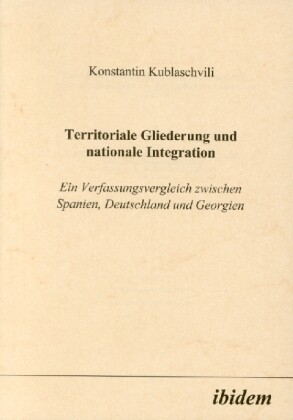 Territoriale Gliederung und nationale Integration. Ein Verfassungsvergleich zwischen Spanien Deutschland und Georgien