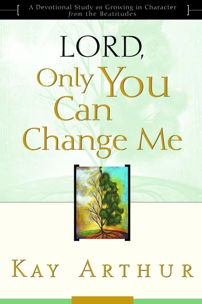 Lord Only You Can Change Me: A Devotional Study on Growing in Character from the Beatitudes - Kay Arthur