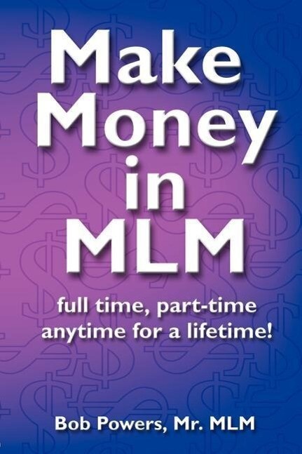Make Money in MLM: Full Time Part Time Anytime for a Lifetime