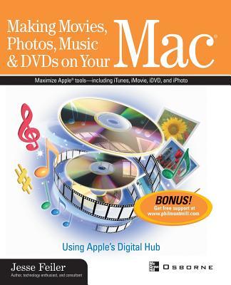 Making Movies Photos Music & DVDs on Your Mac: Using Apple‘s Digital Hub
