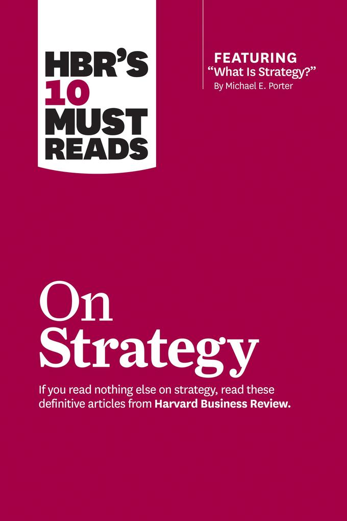 HBR‘s 10 Must Reads on Strategy (including featured article What Is Strategy? by Michael E. Porter)