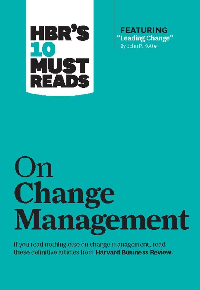 HBR's 10 Must Reads on Change Management (including featured article Leading Change by John P. Kotter) - Harvard Business Review/ John P. Kotter/ W. Chan Kim/ Renée A. Mauborgne