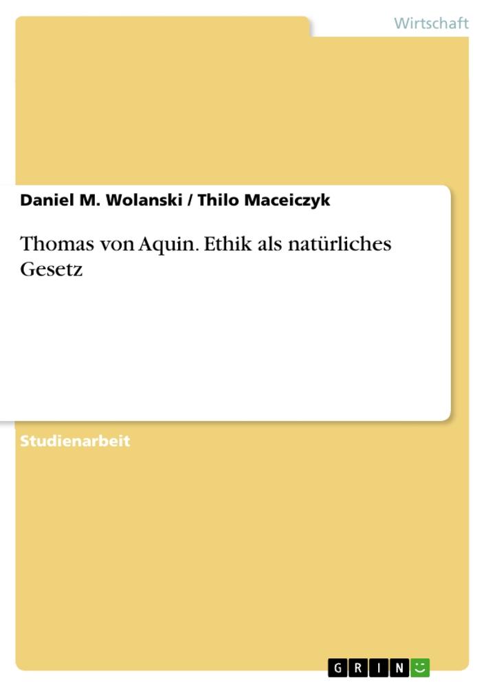 Thomas von Aquin. Ethik als natürliches Gesetz - Thilo Maceiczyk/ Daniel M. Wolanski