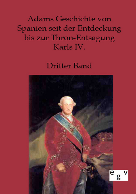 Adams Geschichte von Spanien seit der Entdeckung bis zur Thron-Entsagung Karls IV.