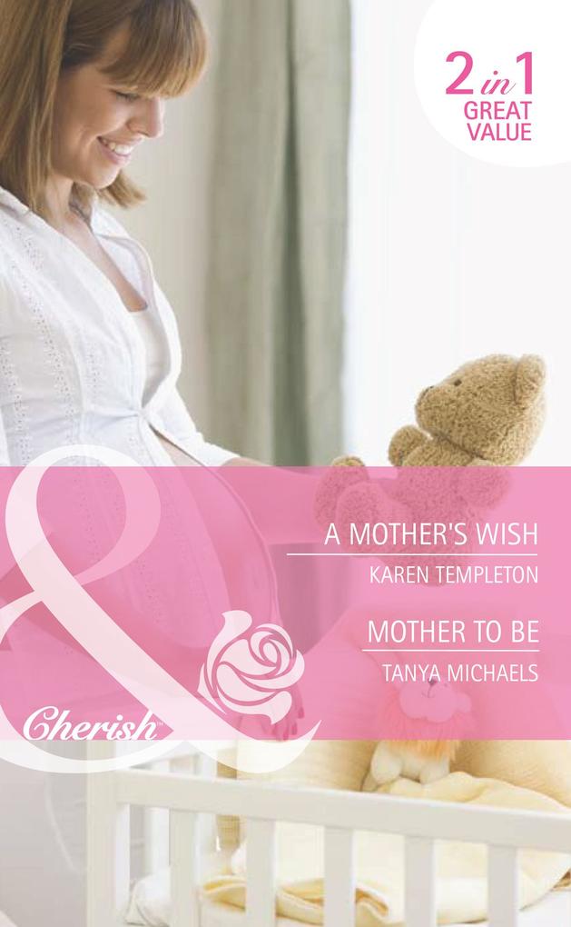 A Mother‘s Wish / Mother To Be: A Mother‘s Wish (Wed in the West) / Mother To Be (Bundles of Joy) (Mills & Boon Cherish)