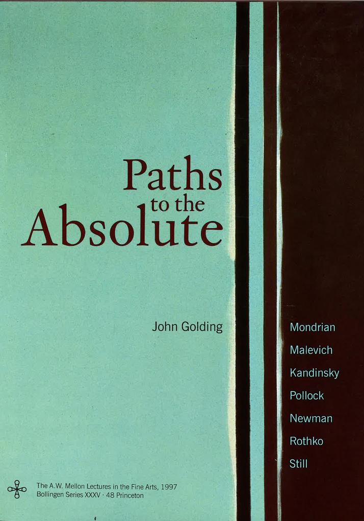 Paths to the Absolute: Mondrian Malevich Kandinsky Pollock Newman Rothko and Still - John Golding