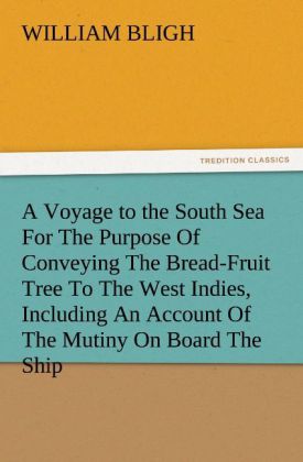 A Voyage to the South Sea For The Purpose Of Conveying The Bread-Fruit Tree To The West Indies Including An Account Of The Mutiny On Board The Ship
