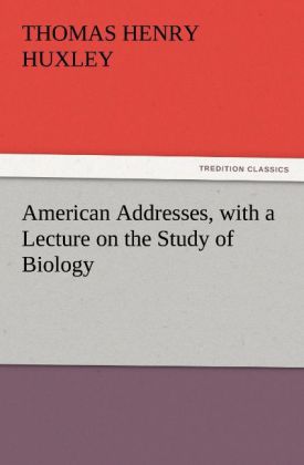 American Addresses with a Lecture on the Study of Biology