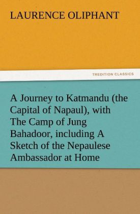 A Journey to Katmandu (the Capital of Napaul) with The Camp of Jung Bahadoor including A Sketch of the Nepaulese Ambassador at Home