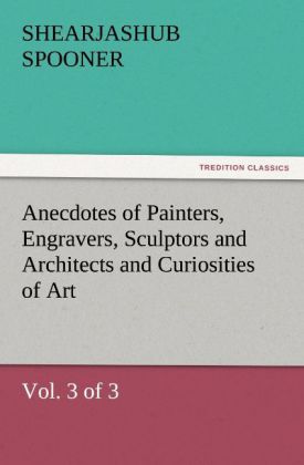 Anecdotes of Painters Engravers Sculptors and Architects and Curiosities of Art (Vol. 3 of 3)
