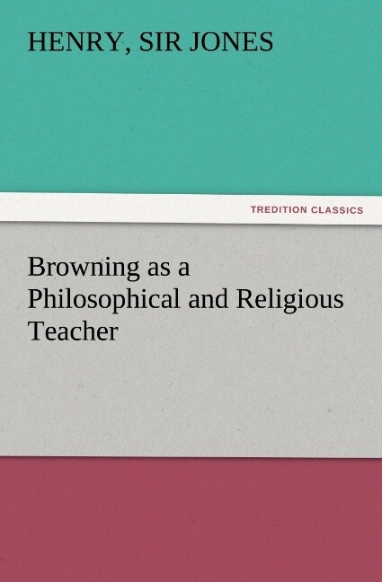 Browning as a Philosophical and Religious Teacher - Henry Jones