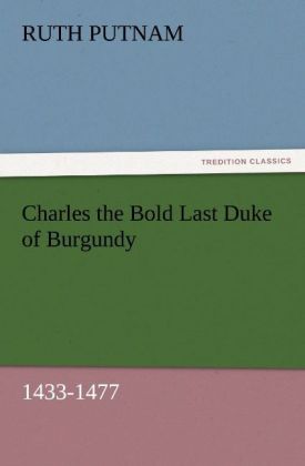 Charles the Bold Last Duke of Burgundy 1433-1477
