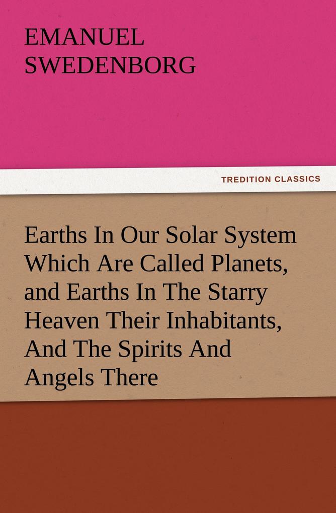 Earths In Our Solar System Which Are Called Planets and Earths In The Starry Heaven Their Inhabitants And The Spirits And Angels There