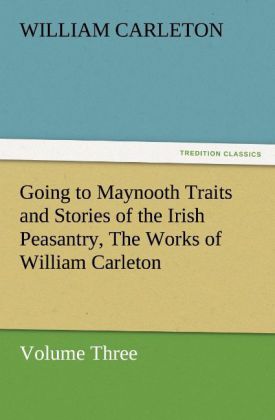 Going to Maynooth Traits and Stories of the Irish Peasantry The Works of William Carleton Volume Three