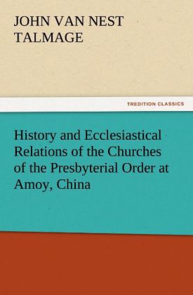 History and Ecclesiastical Relations of the Churches of the Presbyterial Order at Amoy China