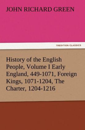 History of the English People Volume I Early England 449-1071 Foreign Kings 1071-1204 The Charter 1204-1216