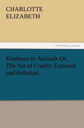 Kindness to Animals Or The Sin of Cruelty Exposed and Rebuked
