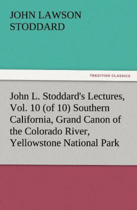 John L. Stoddard's Lectures Vol. 10 (of 10) Southern California Grand Canon of the Colorado River Yellowstone National Park