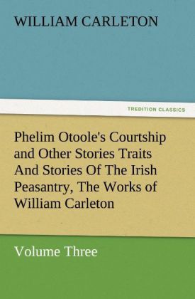 Phelim Otoole's Courtship and Other Stories Traits And Stories Of The Irish Peasantry The Works of William Carleton Volume Three