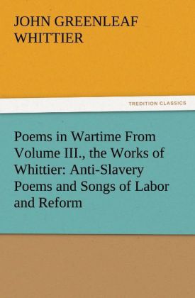 Poems in Wartime From Volume III. the Works of Whittier: Anti-Slavery Poems and Songs of Labor and Reform