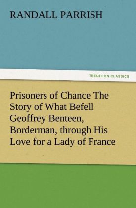 Prisoners of Chance The Story of What Befell Geoffrey Benteen Borderman through His Love for a Lady of France
