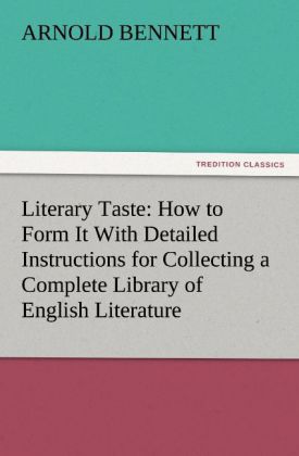 Literary Taste: How to Form It With Detailed Instructions for Collecting a Complete Library of English Literature