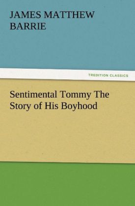 Sentimental Tommy The Story of His Boyhood - J. M. (James Matthew) Barrie
