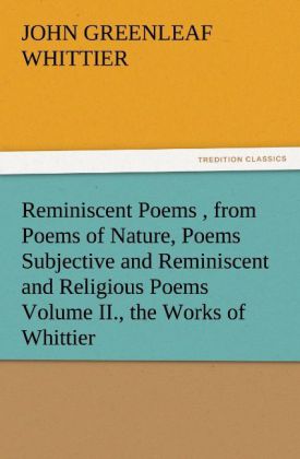 Reminiscent Poems from Poems of Nature Poems Subjective and Reminiscent and Religious Poems Volume II. the Works of Whittier