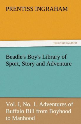 Beadle's Boy's Library of Sport Story and Adventure Vol. I No. 1. Adventures of Buffalo Bill from Boyhood to Manhood