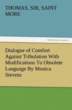Dialogue of Comfort Against Tribulation With Modifications To Obsolete Language By Monica Stevens