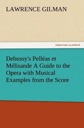 Debussy's Pelléas et Mélisande A Guide to the Opera with Musical Examples from the Score