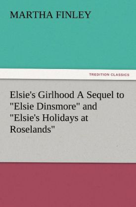 Elsie's Girlhood A Sequel to 'Elsie Dinsmore' and 'Elsie's Holidays at Roselands'