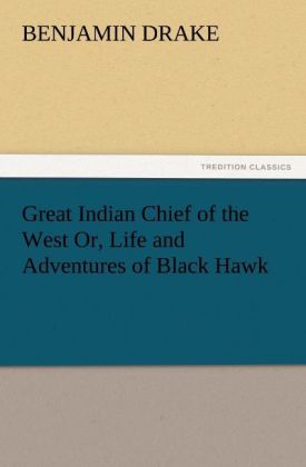 Great Indian Chief of the West Or Life and Adventures of Black Hawk