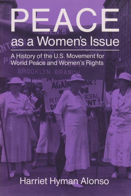Peace as a Woman's Issue: A History of the U.S. Movement for World Peace and Women's Rights - Harriet Alonso