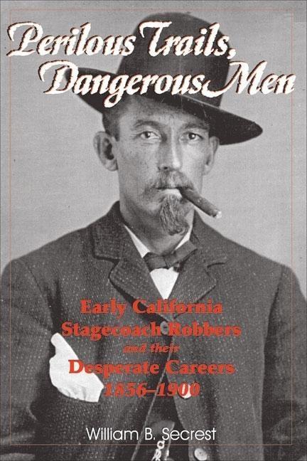Perilous Trails Dangerous Men: Early California Stagecoach Robbers and Their Desperate Careers 1856-1900