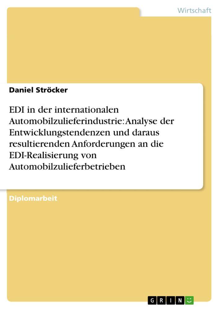EDI in der internationalen Automobilzulieferindustrie: Analyse der Entwicklungstendenzen und daraus resultierenden Anforderungen an die EDI-Realisierung von Automobilzulieferbetrieben