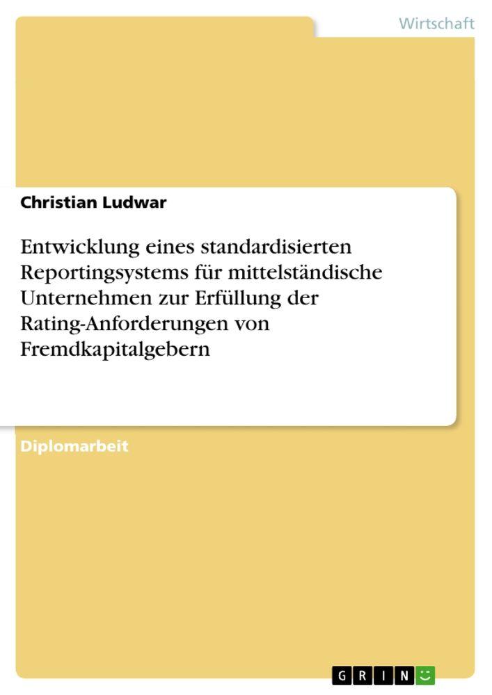 Entwicklung eines standardisierten Reportingsystems für mittelständische Unternehmen zur Erfüllung der Rating-Anforderungen von Fremdkapitalgebern
